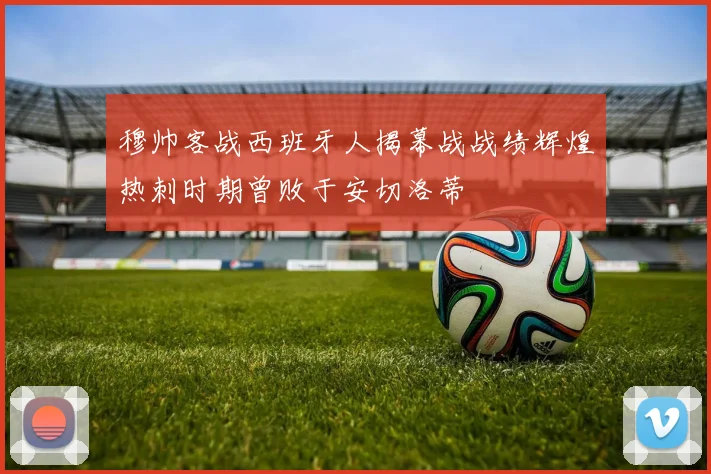 穆帅客战西班牙人揭幕战战绩辉煌热刺时期曾败于安切洛蒂